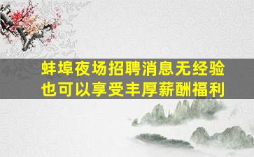 蚌埠夜场招聘消息无经验也可以享受丰厚薪酬福利